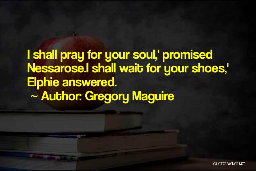 Gregory Maguire Quotes: I Shall Pray For Your Soul,' Promised Nessarose.i Shall Wait For Your Shoes,' Elphie Answered.