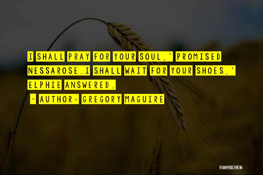 Gregory Maguire Quotes: I Shall Pray For Your Soul,' Promised Nessarose.i Shall Wait For Your Shoes,' Elphie Answered.