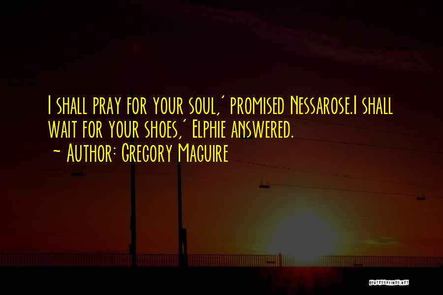 Gregory Maguire Quotes: I Shall Pray For Your Soul,' Promised Nessarose.i Shall Wait For Your Shoes,' Elphie Answered.