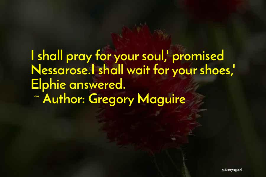 Gregory Maguire Quotes: I Shall Pray For Your Soul,' Promised Nessarose.i Shall Wait For Your Shoes,' Elphie Answered.