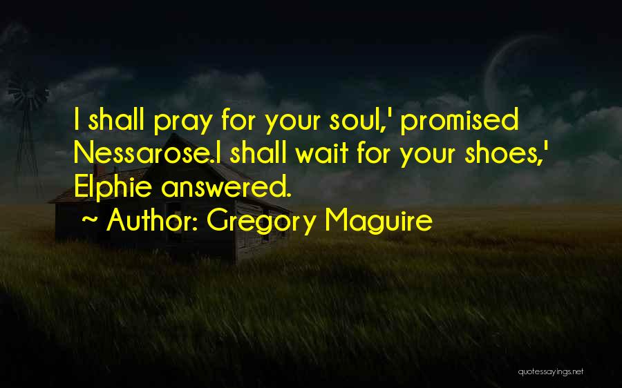 Gregory Maguire Quotes: I Shall Pray For Your Soul,' Promised Nessarose.i Shall Wait For Your Shoes,' Elphie Answered.