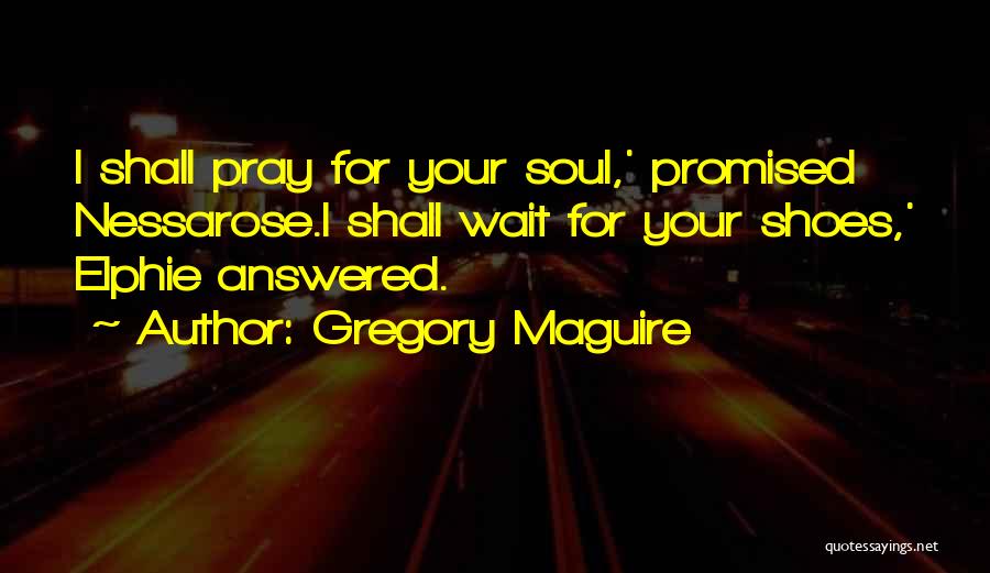 Gregory Maguire Quotes: I Shall Pray For Your Soul,' Promised Nessarose.i Shall Wait For Your Shoes,' Elphie Answered.