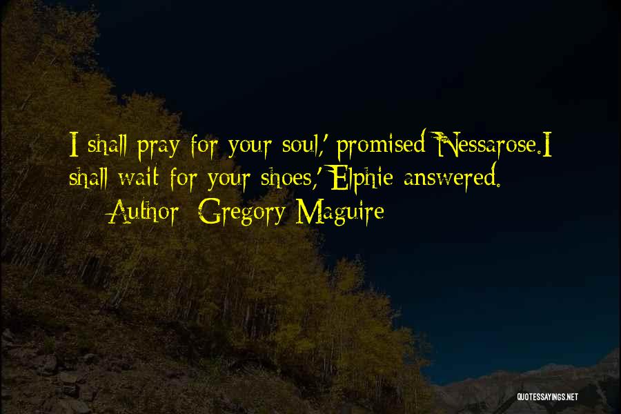Gregory Maguire Quotes: I Shall Pray For Your Soul,' Promised Nessarose.i Shall Wait For Your Shoes,' Elphie Answered.