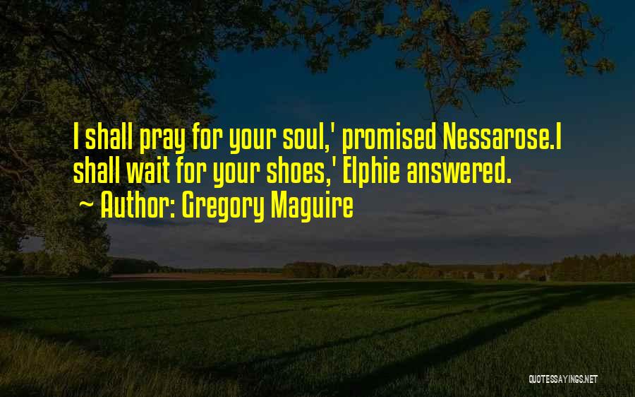 Gregory Maguire Quotes: I Shall Pray For Your Soul,' Promised Nessarose.i Shall Wait For Your Shoes,' Elphie Answered.
