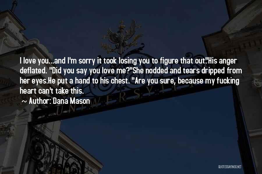 Dana Mason Quotes: I Love You...and I'm Sorry It Took Losing You To Figure That Out.his Anger Deflated. Did You Say You Love