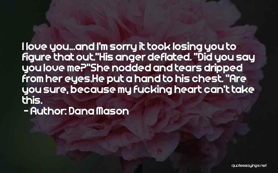 Dana Mason Quotes: I Love You...and I'm Sorry It Took Losing You To Figure That Out.his Anger Deflated. Did You Say You Love