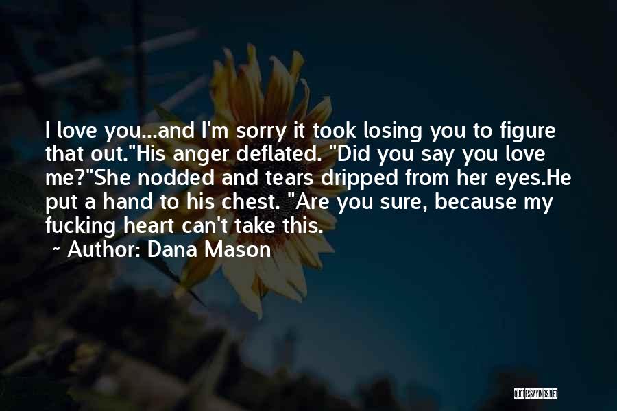 Dana Mason Quotes: I Love You...and I'm Sorry It Took Losing You To Figure That Out.his Anger Deflated. Did You Say You Love
