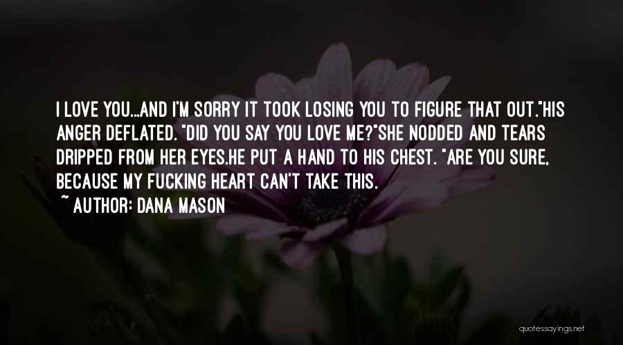 Dana Mason Quotes: I Love You...and I'm Sorry It Took Losing You To Figure That Out.his Anger Deflated. Did You Say You Love