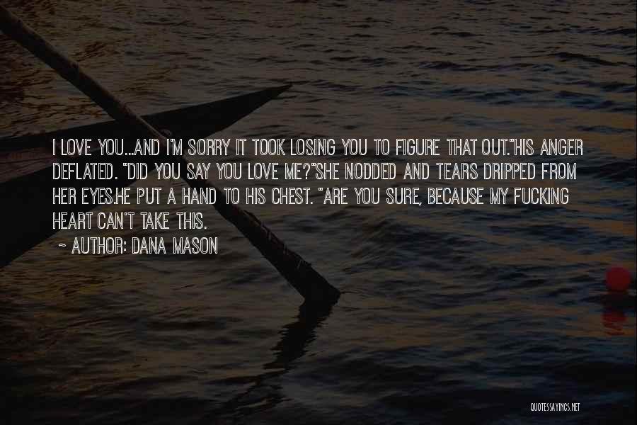 Dana Mason Quotes: I Love You...and I'm Sorry It Took Losing You To Figure That Out.his Anger Deflated. Did You Say You Love