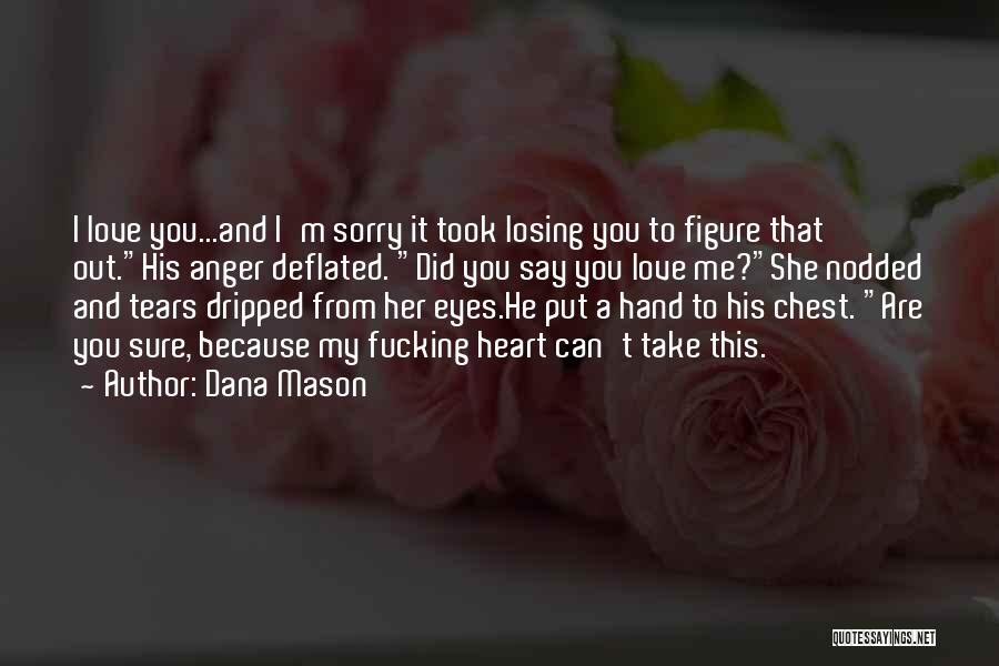 Dana Mason Quotes: I Love You...and I'm Sorry It Took Losing You To Figure That Out.his Anger Deflated. Did You Say You Love