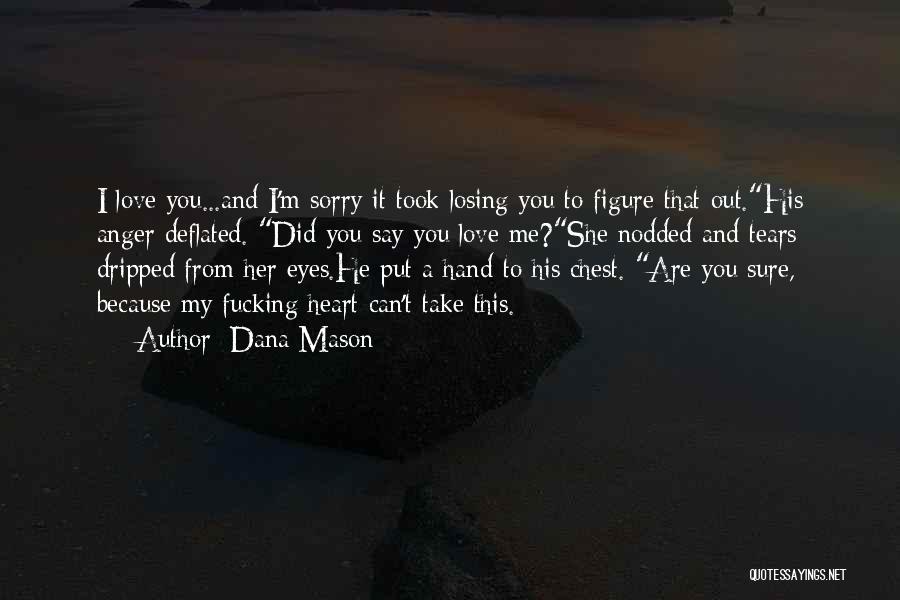 Dana Mason Quotes: I Love You...and I'm Sorry It Took Losing You To Figure That Out.his Anger Deflated. Did You Say You Love