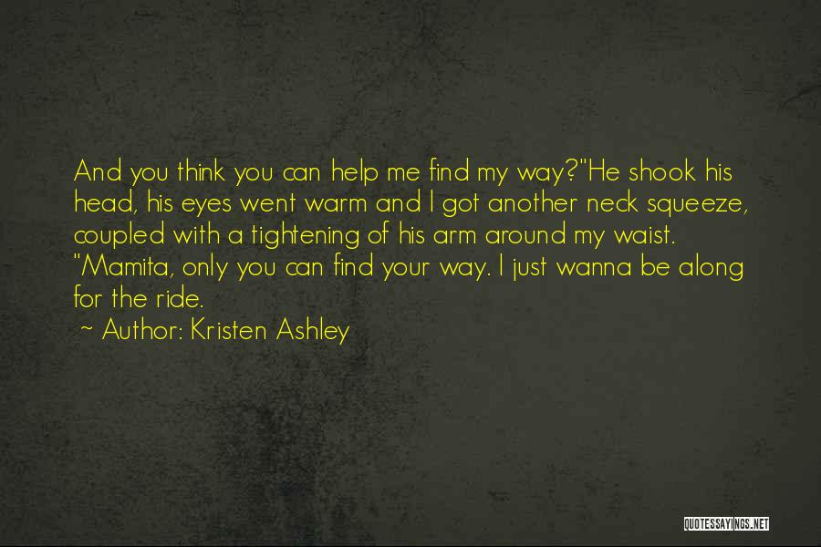 Kristen Ashley Quotes: And You Think You Can Help Me Find My Way?he Shook His Head, His Eyes Went Warm And I Got