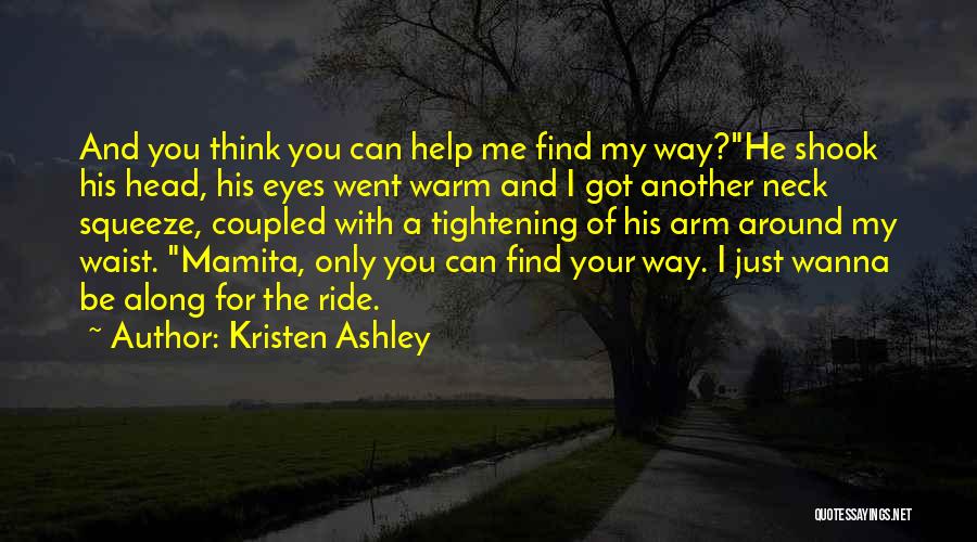 Kristen Ashley Quotes: And You Think You Can Help Me Find My Way?he Shook His Head, His Eyes Went Warm And I Got