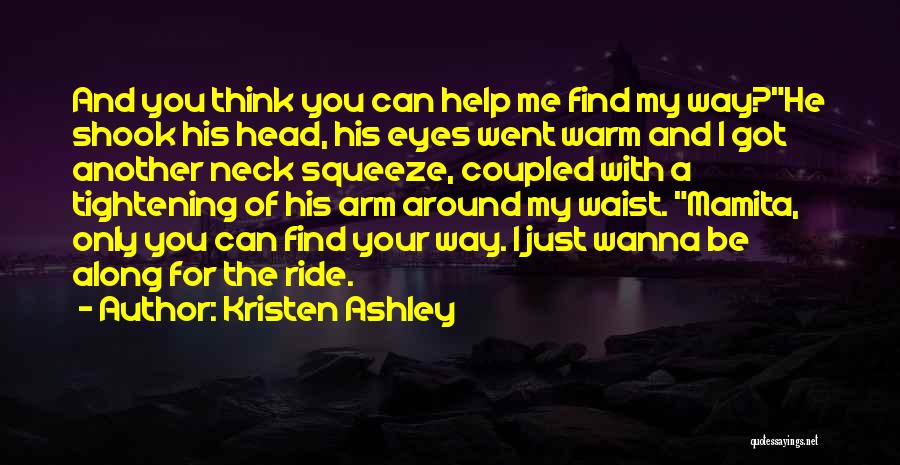 Kristen Ashley Quotes: And You Think You Can Help Me Find My Way?he Shook His Head, His Eyes Went Warm And I Got