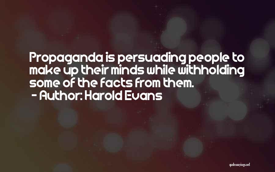 Harold Evans Quotes: Propaganda Is Persuading People To Make Up Their Minds While Withholding Some Of The Facts From Them.
