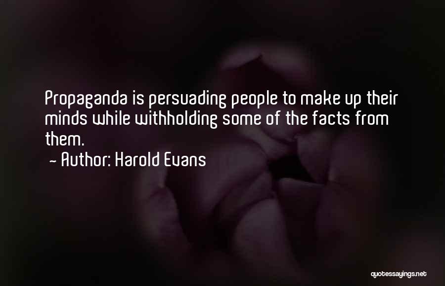 Harold Evans Quotes: Propaganda Is Persuading People To Make Up Their Minds While Withholding Some Of The Facts From Them.