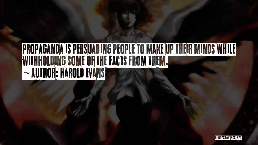 Harold Evans Quotes: Propaganda Is Persuading People To Make Up Their Minds While Withholding Some Of The Facts From Them.