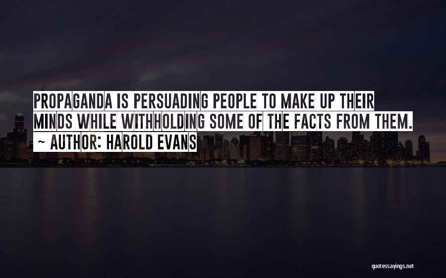 Harold Evans Quotes: Propaganda Is Persuading People To Make Up Their Minds While Withholding Some Of The Facts From Them.