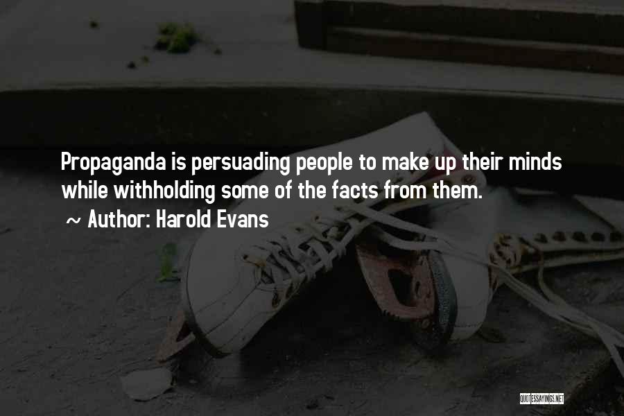 Harold Evans Quotes: Propaganda Is Persuading People To Make Up Their Minds While Withholding Some Of The Facts From Them.