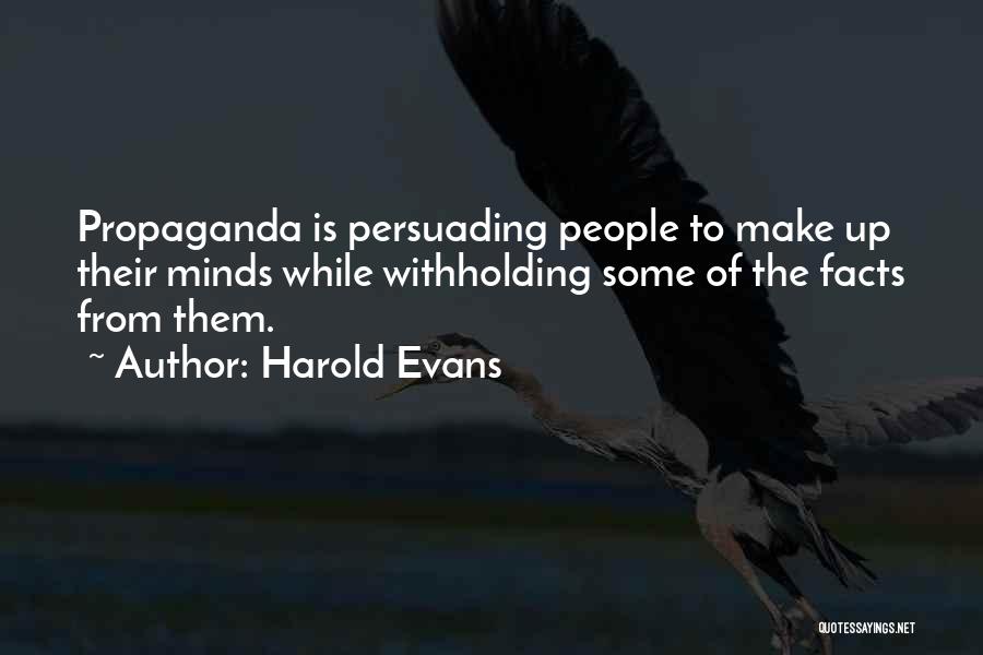 Harold Evans Quotes: Propaganda Is Persuading People To Make Up Their Minds While Withholding Some Of The Facts From Them.