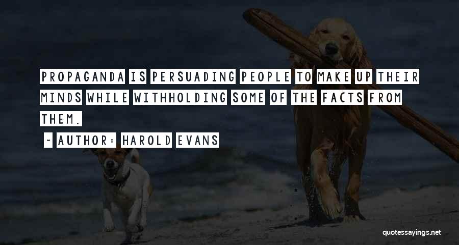 Harold Evans Quotes: Propaganda Is Persuading People To Make Up Their Minds While Withholding Some Of The Facts From Them.