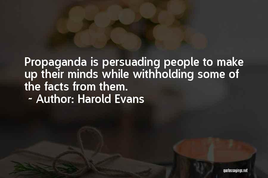 Harold Evans Quotes: Propaganda Is Persuading People To Make Up Their Minds While Withholding Some Of The Facts From Them.