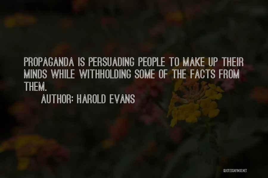 Harold Evans Quotes: Propaganda Is Persuading People To Make Up Their Minds While Withholding Some Of The Facts From Them.