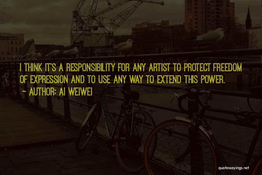 Ai Weiwei Quotes: I Think It's A Responsibility For Any Artist To Protect Freedom Of Expression And To Use Any Way To Extend