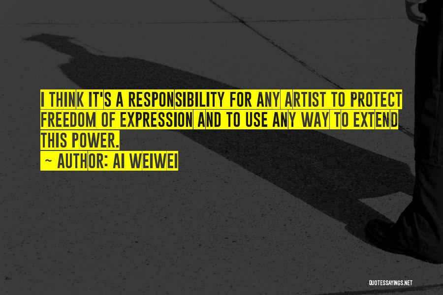 Ai Weiwei Quotes: I Think It's A Responsibility For Any Artist To Protect Freedom Of Expression And To Use Any Way To Extend
