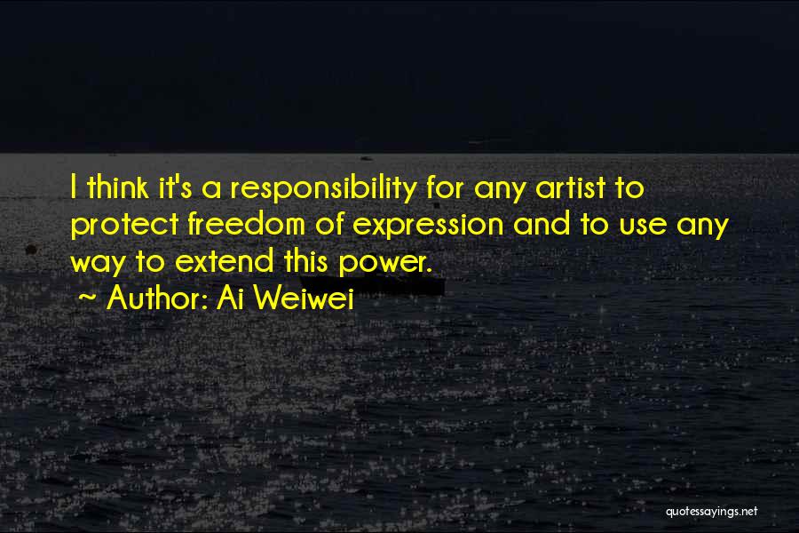 Ai Weiwei Quotes: I Think It's A Responsibility For Any Artist To Protect Freedom Of Expression And To Use Any Way To Extend