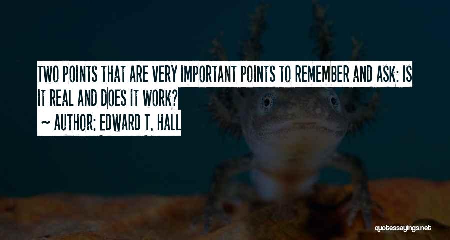 Edward T. Hall Quotes: Two Points That Are Very Important Points To Remember And Ask: Is It Real And Does It Work?