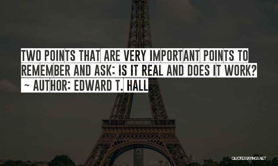 Edward T. Hall Quotes: Two Points That Are Very Important Points To Remember And Ask: Is It Real And Does It Work?