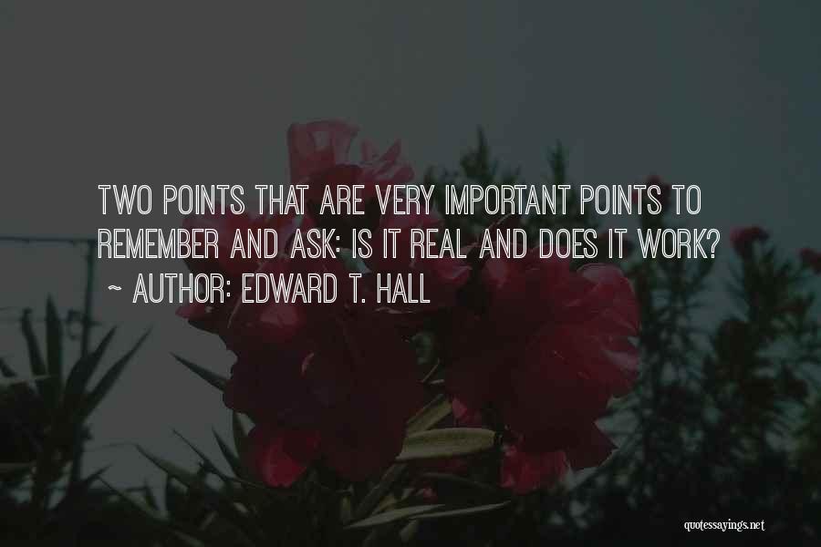 Edward T. Hall Quotes: Two Points That Are Very Important Points To Remember And Ask: Is It Real And Does It Work?