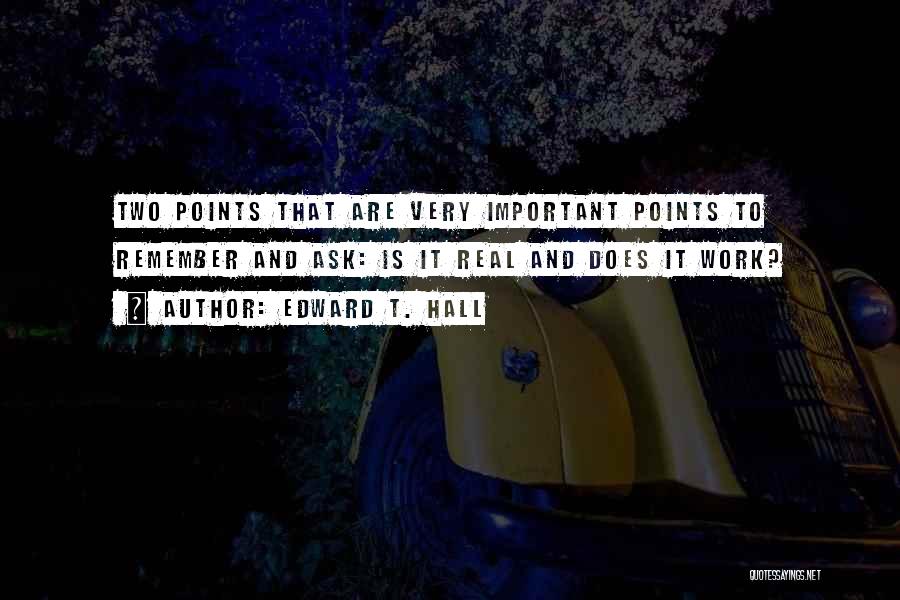 Edward T. Hall Quotes: Two Points That Are Very Important Points To Remember And Ask: Is It Real And Does It Work?