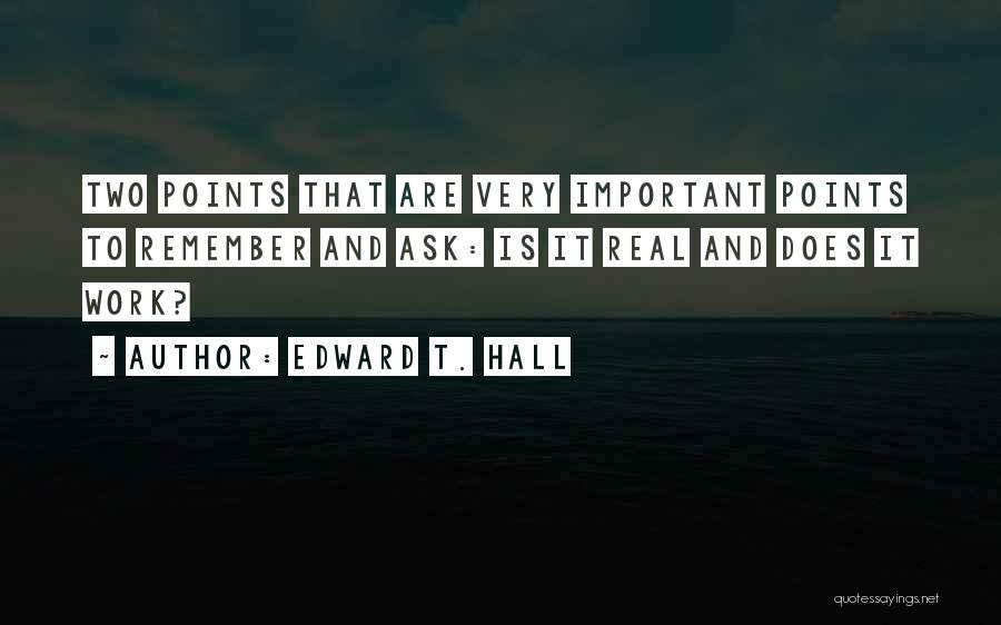 Edward T. Hall Quotes: Two Points That Are Very Important Points To Remember And Ask: Is It Real And Does It Work?