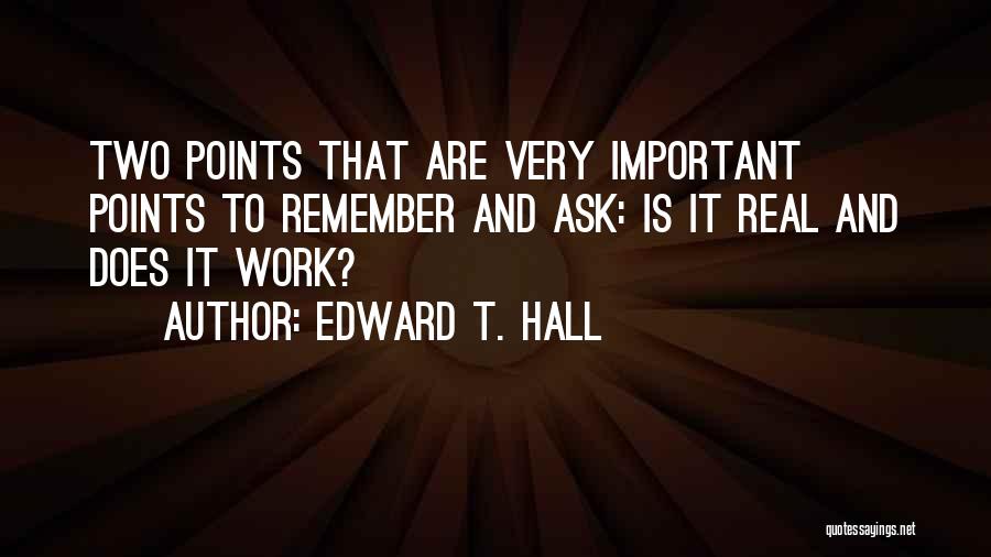 Edward T. Hall Quotes: Two Points That Are Very Important Points To Remember And Ask: Is It Real And Does It Work?