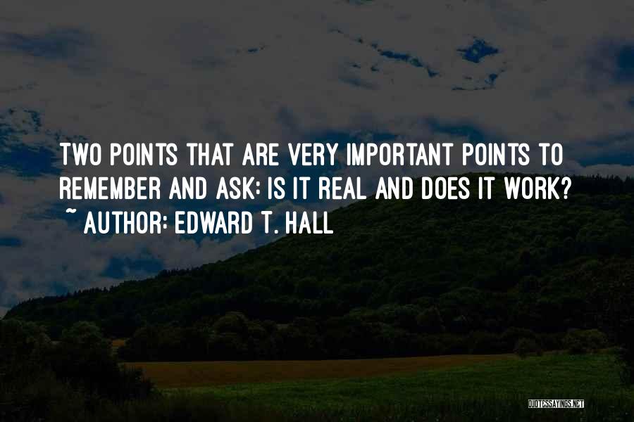 Edward T. Hall Quotes: Two Points That Are Very Important Points To Remember And Ask: Is It Real And Does It Work?