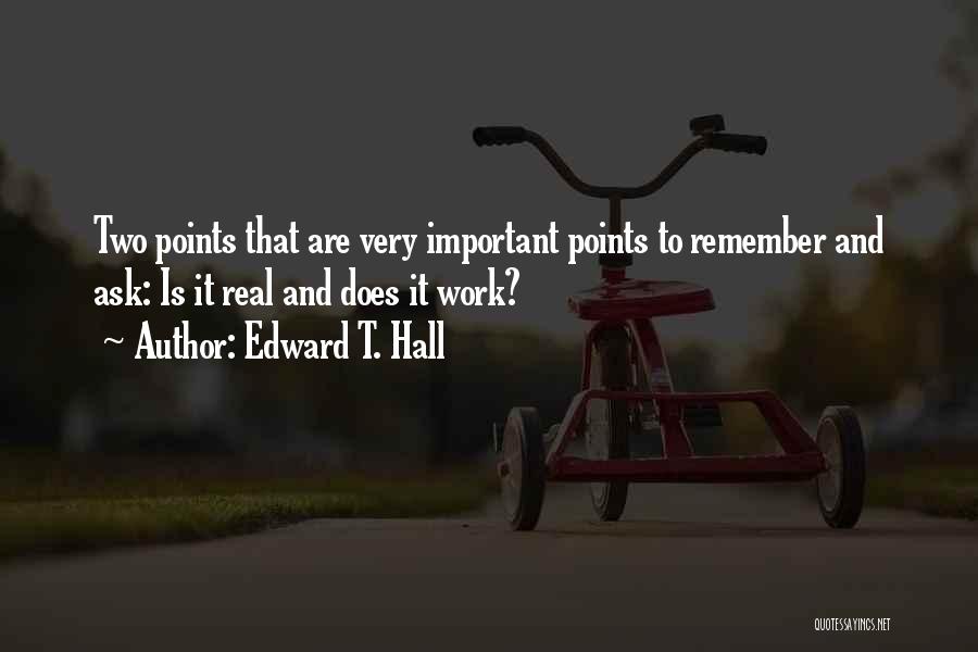 Edward T. Hall Quotes: Two Points That Are Very Important Points To Remember And Ask: Is It Real And Does It Work?