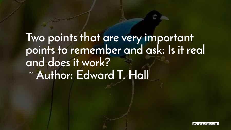 Edward T. Hall Quotes: Two Points That Are Very Important Points To Remember And Ask: Is It Real And Does It Work?