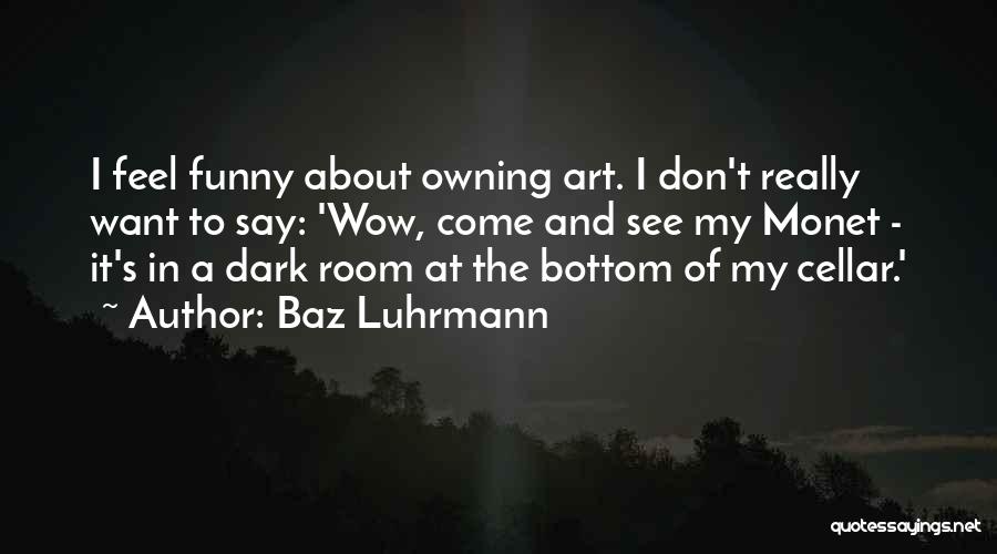 Baz Luhrmann Quotes: I Feel Funny About Owning Art. I Don't Really Want To Say: 'wow, Come And See My Monet - It's