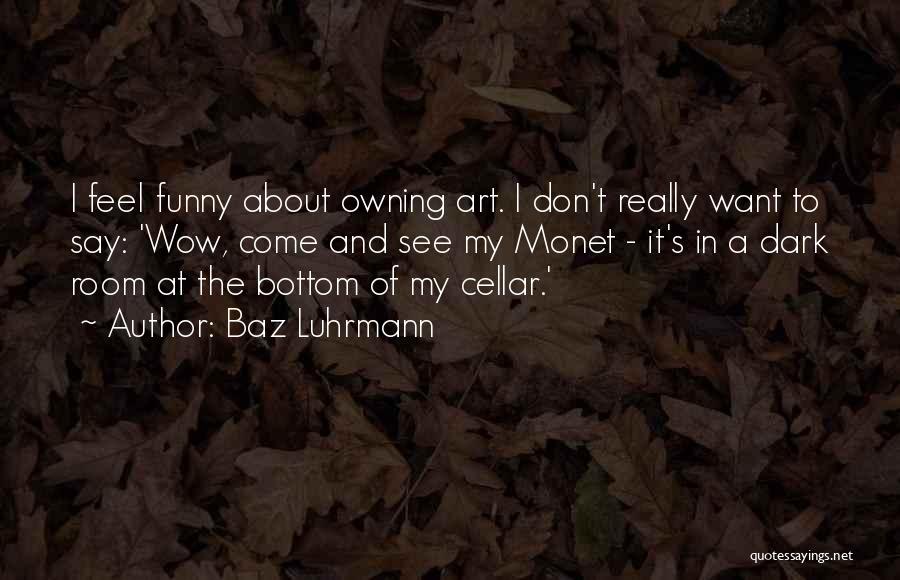 Baz Luhrmann Quotes: I Feel Funny About Owning Art. I Don't Really Want To Say: 'wow, Come And See My Monet - It's