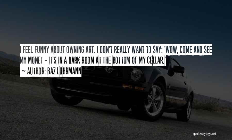 Baz Luhrmann Quotes: I Feel Funny About Owning Art. I Don't Really Want To Say: 'wow, Come And See My Monet - It's
