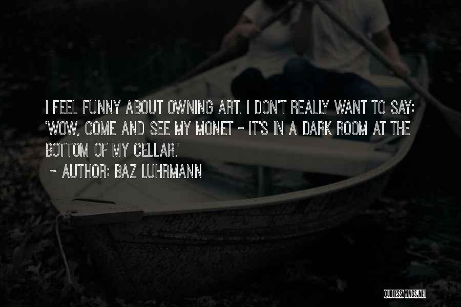 Baz Luhrmann Quotes: I Feel Funny About Owning Art. I Don't Really Want To Say: 'wow, Come And See My Monet - It's