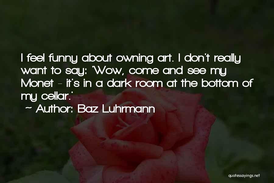 Baz Luhrmann Quotes: I Feel Funny About Owning Art. I Don't Really Want To Say: 'wow, Come And See My Monet - It's