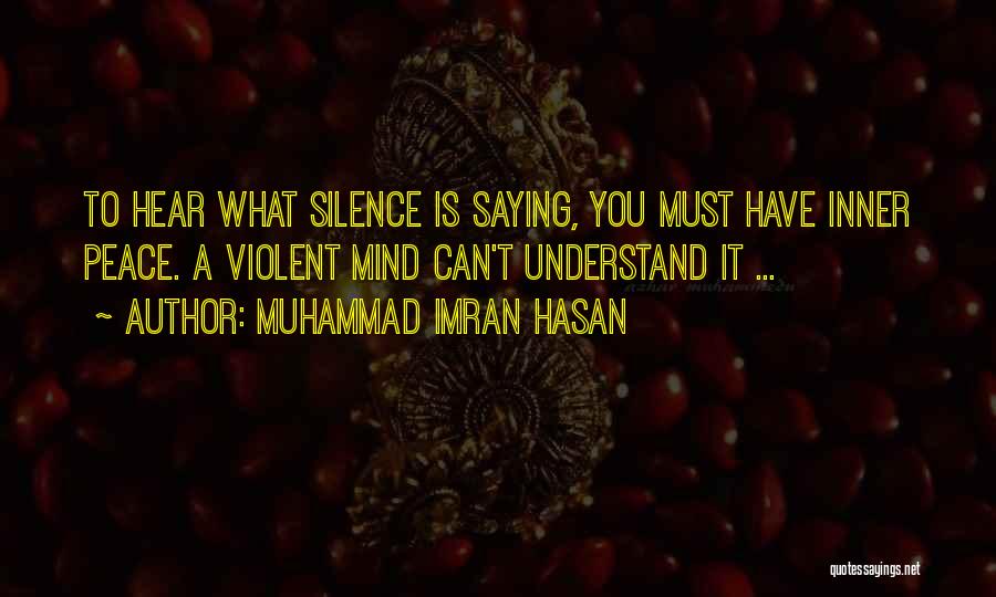 Muhammad Imran Hasan Quotes: To Hear What Silence Is Saying, You Must Have Inner Peace. A Violent Mind Can't Understand It ...