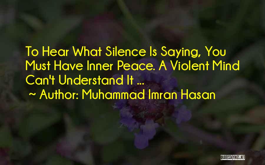 Muhammad Imran Hasan Quotes: To Hear What Silence Is Saying, You Must Have Inner Peace. A Violent Mind Can't Understand It ...