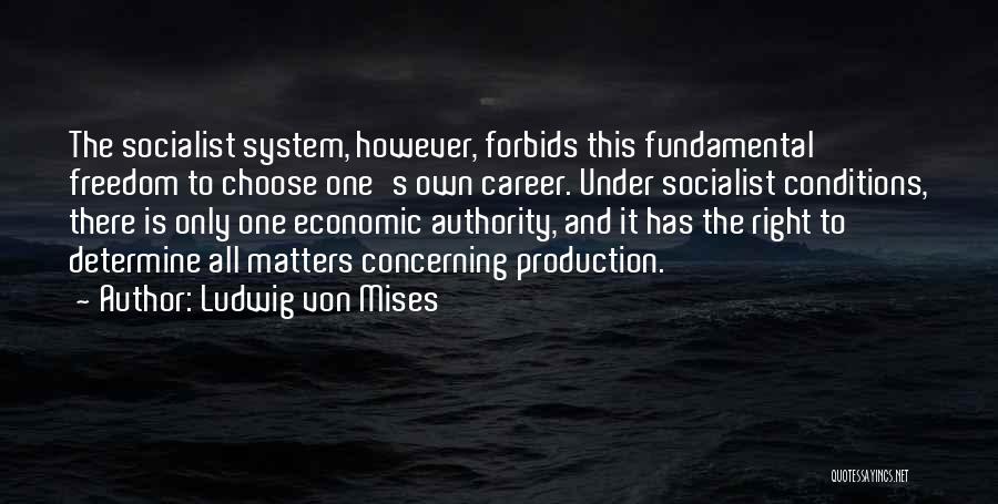 Ludwig Von Mises Quotes: The Socialist System, However, Forbids This Fundamental Freedom To Choose One's Own Career. Under Socialist Conditions, There Is Only One