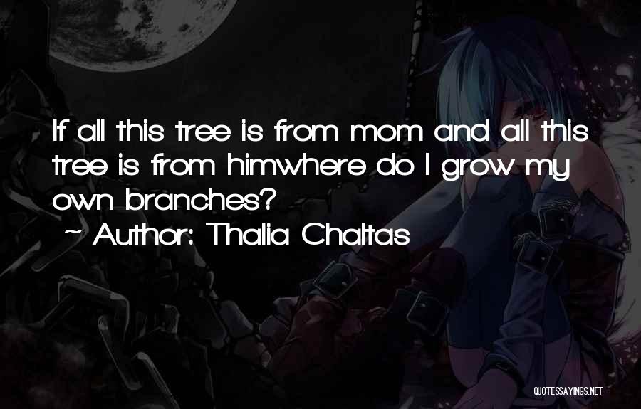 Thalia Chaltas Quotes: If All This Tree Is From Mom And All This Tree Is From Himwhere Do I Grow My Own Branches?