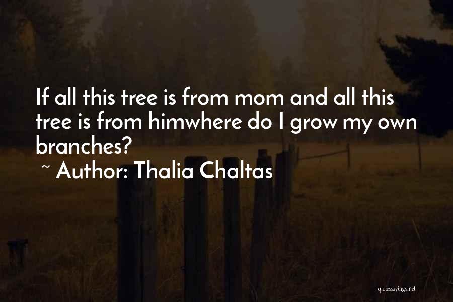 Thalia Chaltas Quotes: If All This Tree Is From Mom And All This Tree Is From Himwhere Do I Grow My Own Branches?