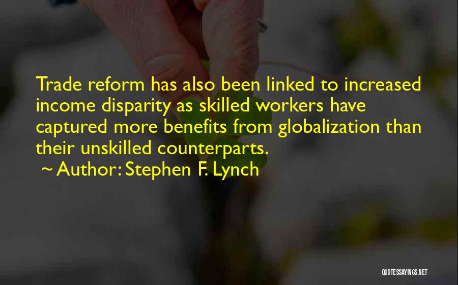 Stephen F. Lynch Quotes: Trade Reform Has Also Been Linked To Increased Income Disparity As Skilled Workers Have Captured More Benefits From Globalization Than